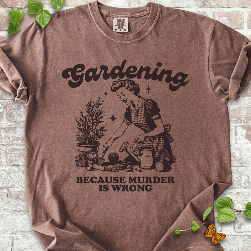 Gardening Because Murder is Wrong T-shirt