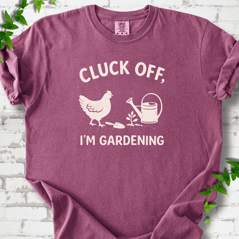 Cluck Off I'm Gardening T-Shirt