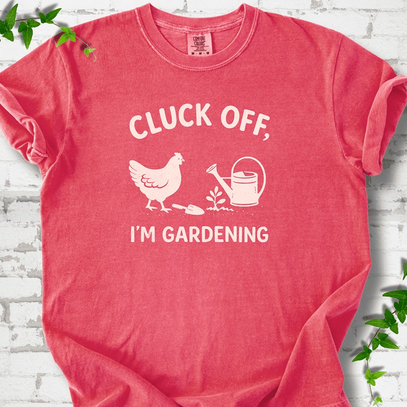 Cluck Off I'm Gardening T-Shirt