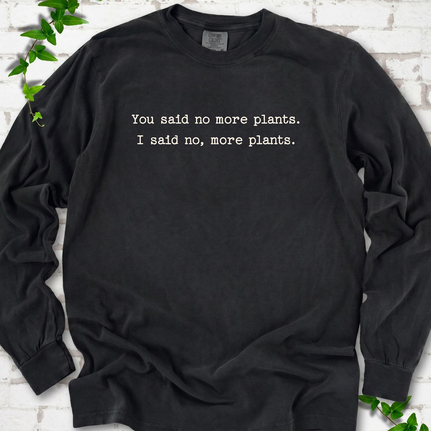 Black Comfort Colors® long sleeve T-shirt flat lay featuring the words You said no more plants. I said no, more plants.
