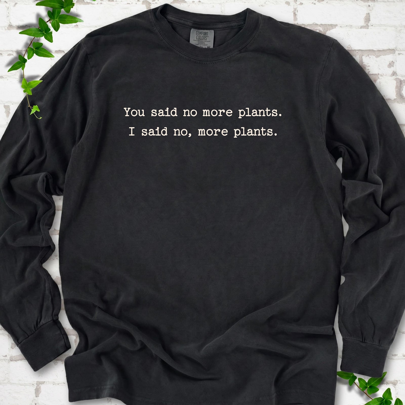 Black Comfort Colors® long sleeve T-shirt flat lay featuring the words You said no more plants. I said no, more plants.