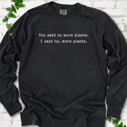 Black Comfort Colors® long sleeve T-shirt flat lay featuring the words You said no more plants. I said no, more plants.