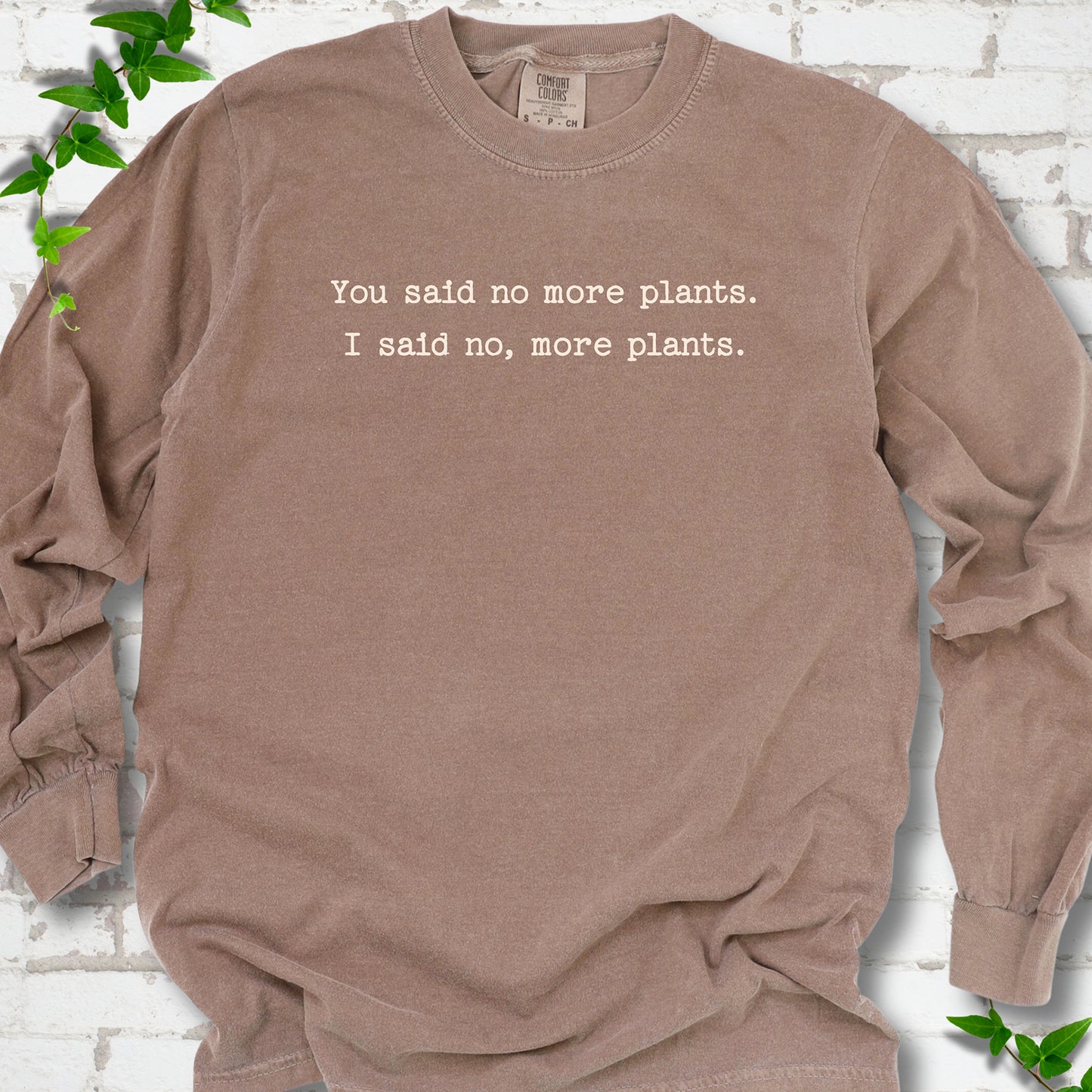 Espresso Comfort Colors® long sleeve T-shirt flat lay featuring the words You said no more plants. I said no, more plants.