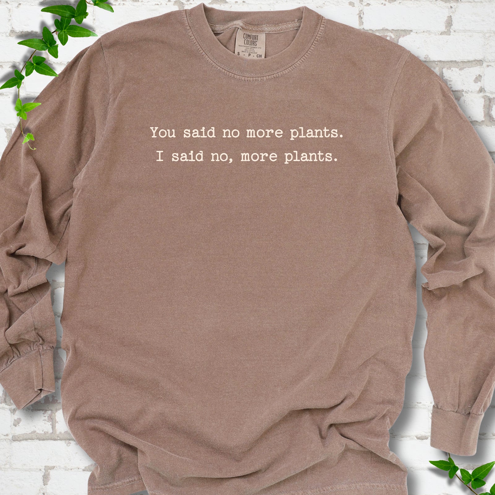 Espresso Comfort Colors® long sleeve T-shirt flat lay featuring the words You said no more plants. I said no, more plants.